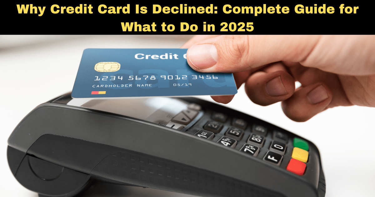 Why Credit Card Is Declined: Complete Guide for What to Do in 2025