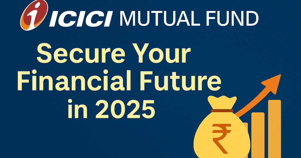 ICICI Mutual Fund: Secure Your Financial Future in 2025
